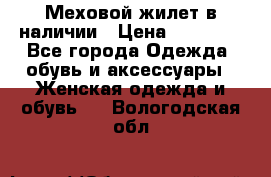 Меховой жилет в наличии › Цена ­ 14 500 - Все города Одежда, обувь и аксессуары » Женская одежда и обувь   . Вологодская обл.